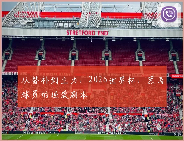 从替补到主力，2026世界杯，黑马球员的逆袭剧本