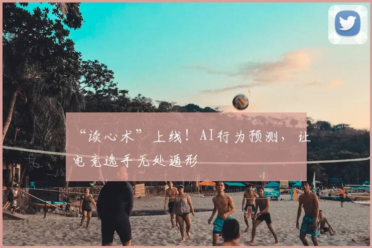 “读心术”上线!AI行为预测,让电竞选手无处遁形