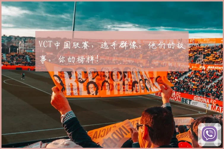 VCT中国联赛，选手群像，他们的故事，你的榜样！