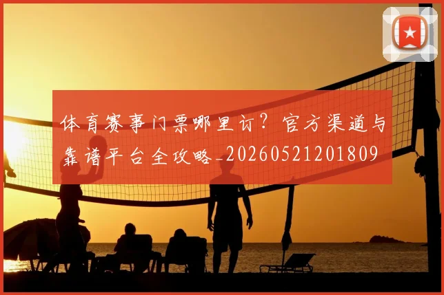 体育赛事门票哪里订?官方渠道与靠谱平台全攻略_20260521201809