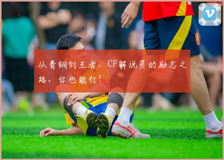 从青铜到王者，CF解说员的励志之路，你也能行！