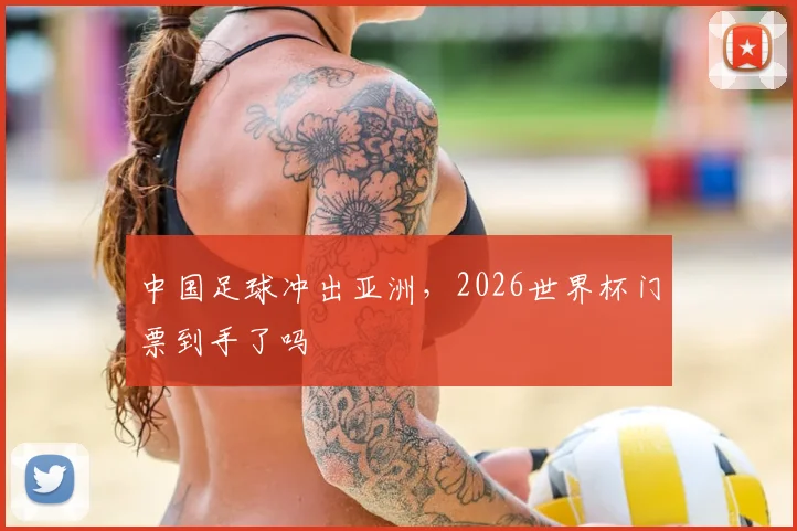 中国足球冲出亚洲，2026世界杯门票到手了吗