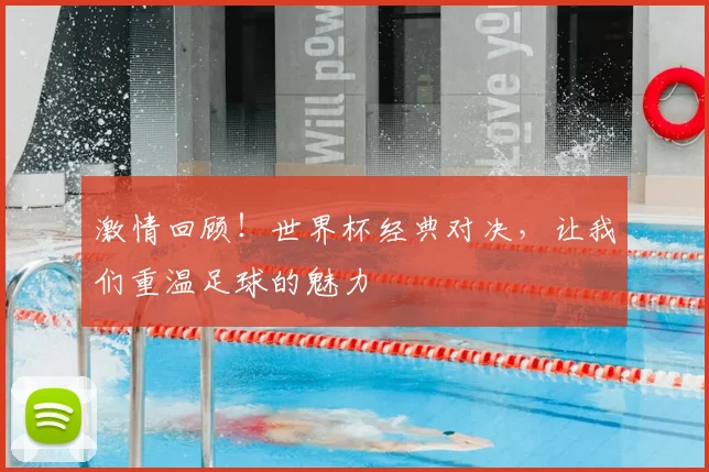 激情回顾!世界杯经典对决,让我们重温足球的魅力