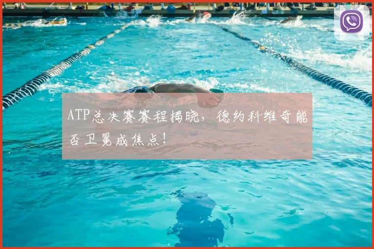 ATP总决赛赛程揭晓,德约科维奇能否卫冕成焦点!