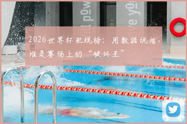 2026世界杯犯规榜：用数据说话，谁是赛场上的“破坏王”
