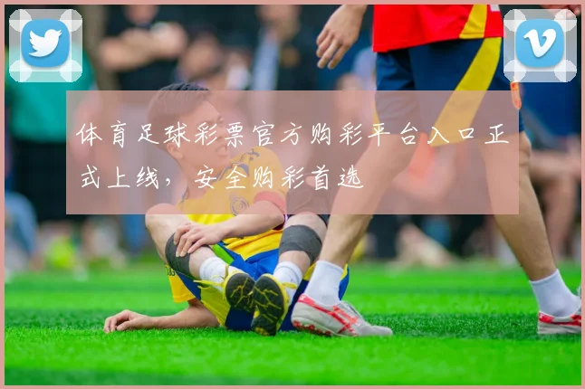 体育足球彩票官方购彩平台入口正式上线，安全购彩首选