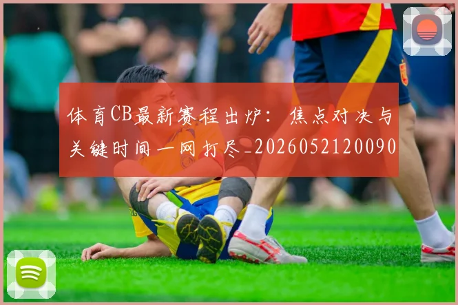 体育CB最新赛程出炉：焦点对决与关键时间一网打尽_20260521200909