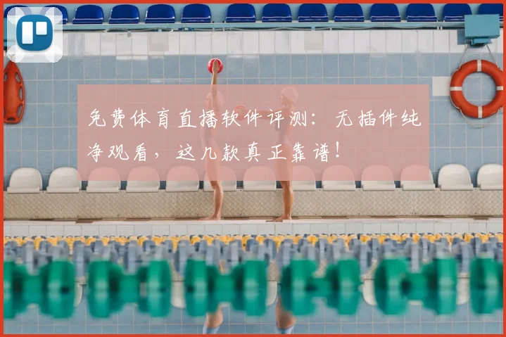 免费体育直播软件评测：无插件纯净观看，这几款真正靠谱！