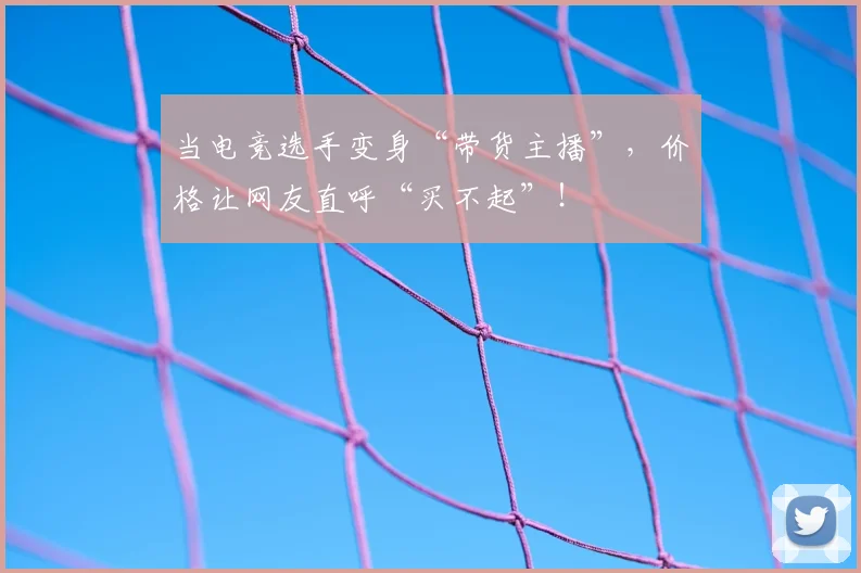 当电竞选手变身“带货主播”，价格让网友直呼“买不起”！