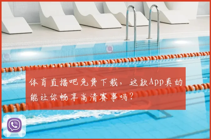 体育直播吧免费下载，这款App真的能让你畅享高清赛事吗？