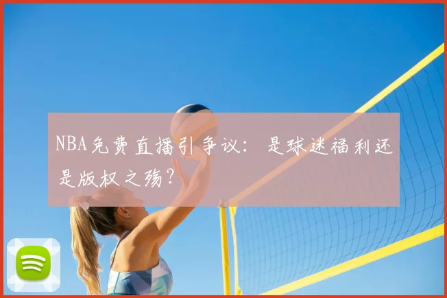 NBA免费直播引争议：是球迷福利还是版权之殇？