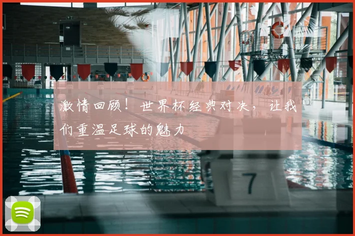 激情回顾！世界杯经典对决，让我们重温足球的魅力