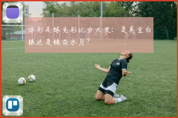 体彩足球竞彩比分大奖：是真金白银还是镜花水月？