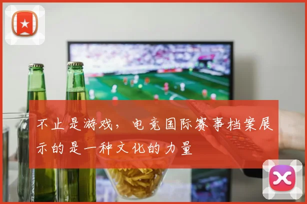 不止是游戏，电竞国际赛事档案展示的是一种文化的力量