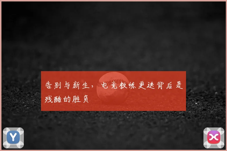 告别与新生，电竞教练更迭背后是残酷的胜负