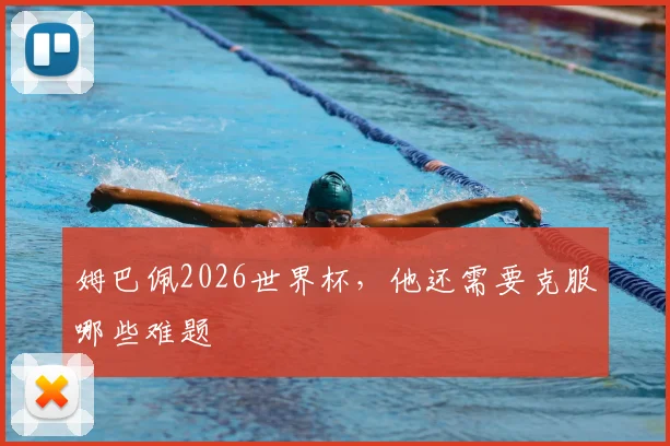 姆巴佩2026世界杯，他还需要克服哪些难题