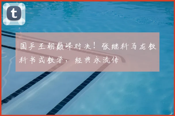 国乒王朝巅峰对决!张继科马龙教科书式教学,经典永流传