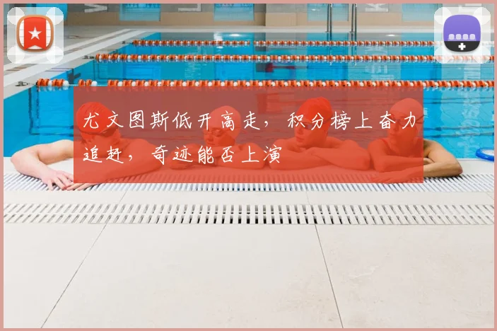 尤文图斯低开高走,积分榜上奋力追赶,奇迹能否上演