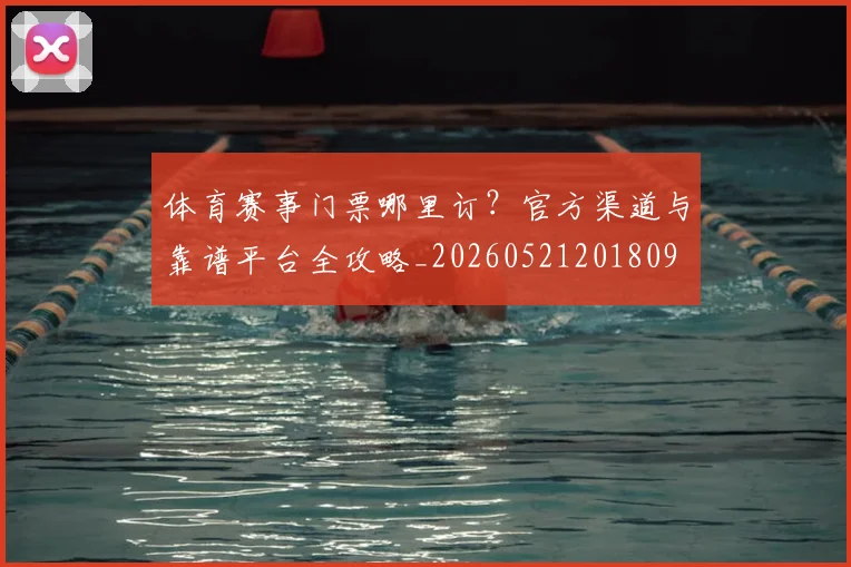 体育赛事门票哪里订？官方渠道与靠谱平台全攻略_20260521201809