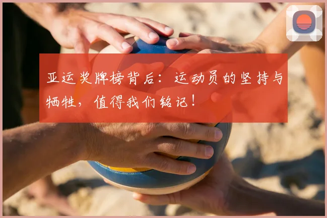 亚运奖牌榜背后：运动员的坚持与牺牲，值得我们铭记！