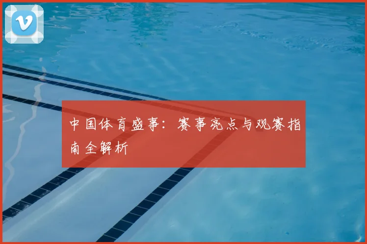 中国体育盛事：赛事亮点与观赛指南全解析