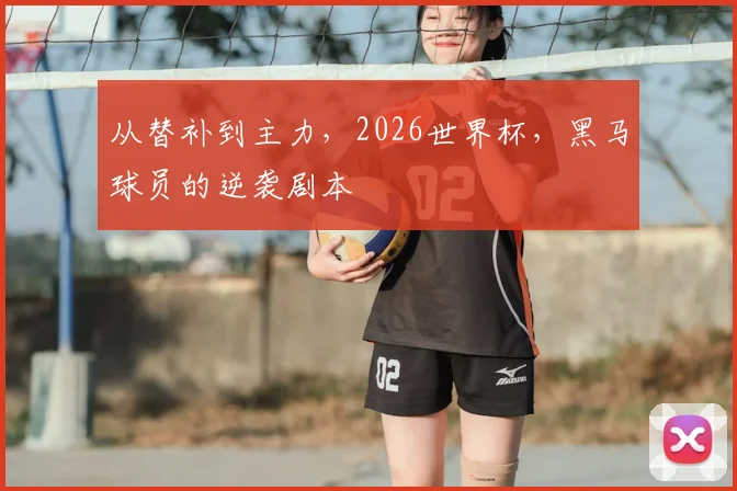 从替补到主力，2026世界杯，黑马球员的逆袭剧本