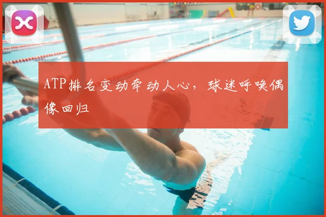 ATP排名变动牵动人心，球迷呼唤偶像回归