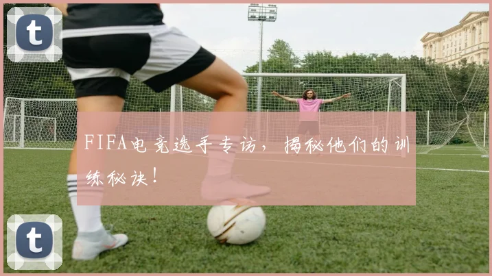 FIFA电竞选手专访,揭秘他们的训练秘诀!