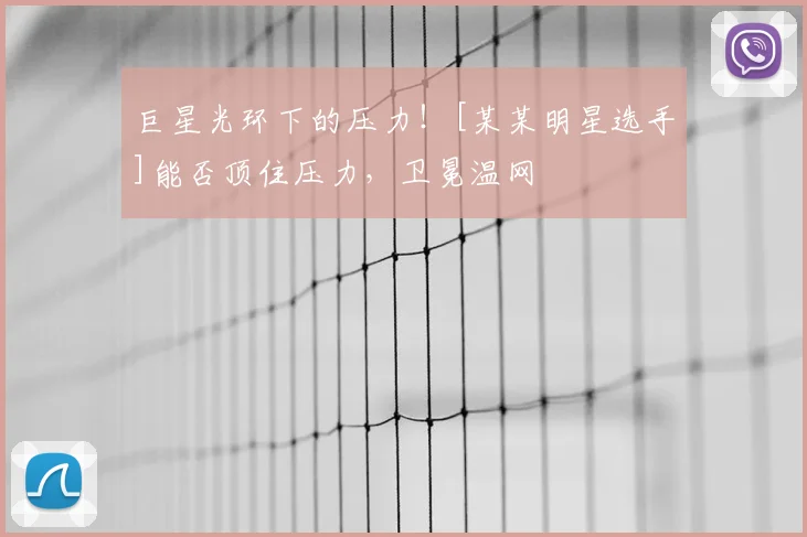巨星光环下的压力！[某某明星选手]能否顶住压力，卫冕温网